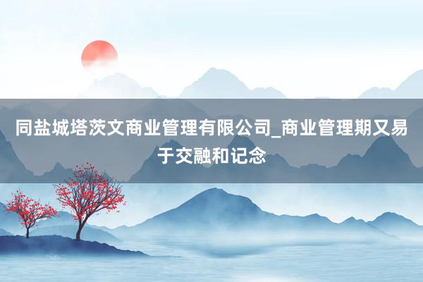 同盐城塔茨文商业管理有限公司_商业管理期又易于交融和记念